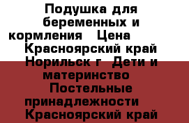 Подушка для беременных и кормления › Цена ­ 1 000 - Красноярский край, Норильск г. Дети и материнство » Постельные принадлежности   . Красноярский край